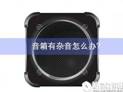 笔记本电脑音箱有杂音怎么办    笔记本电脑音箱有杂音解决方法
