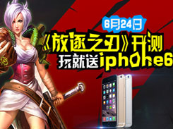 《放逐之刃》24日不删档内测 玩就送iPhone6