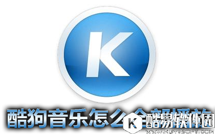 酷狗音乐怎么全部播放 酷狗音乐播放全部歌曲方法